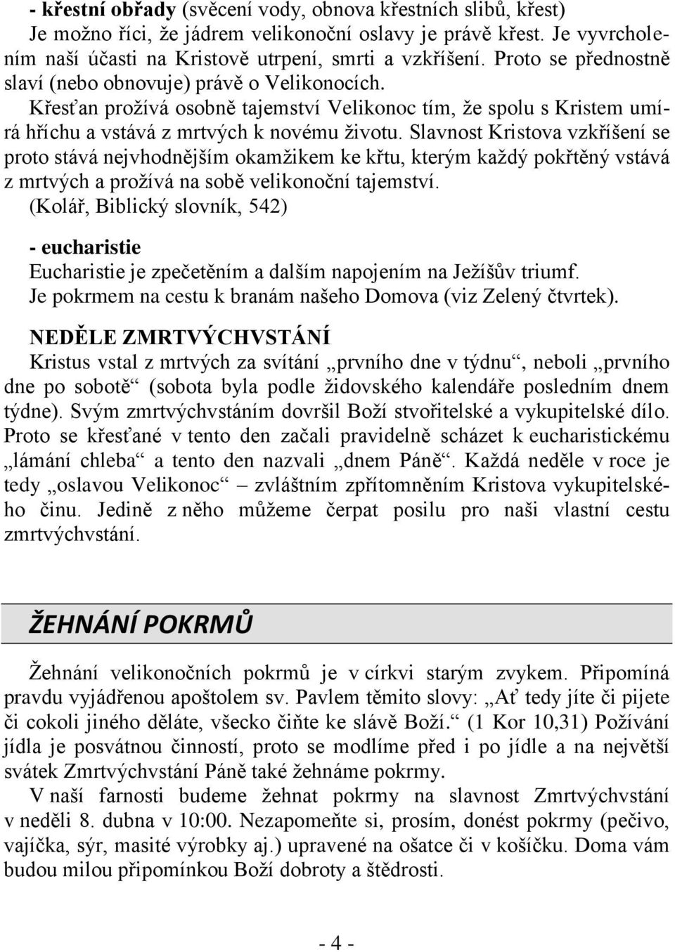 Slavnost Kristova vzkříšení se proto stává nejvhodnějším okamžikem ke křtu, kterým každý pokřtěný vstává z mrtvých a prožívá na sobě velikonoční tajemství.