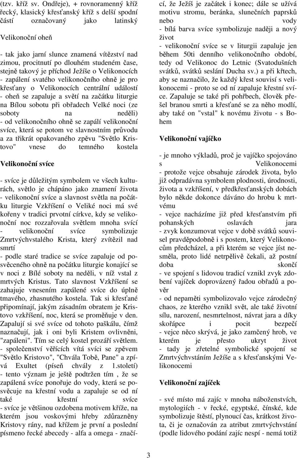 studeném čase, stejně takový je příchod Ježíše o Velikonocích - zapálení svatého velikonočního ohně je pro křesťany o Velikonocích centrální událostí - oheň se zapaluje a světí na začátku liturgie na