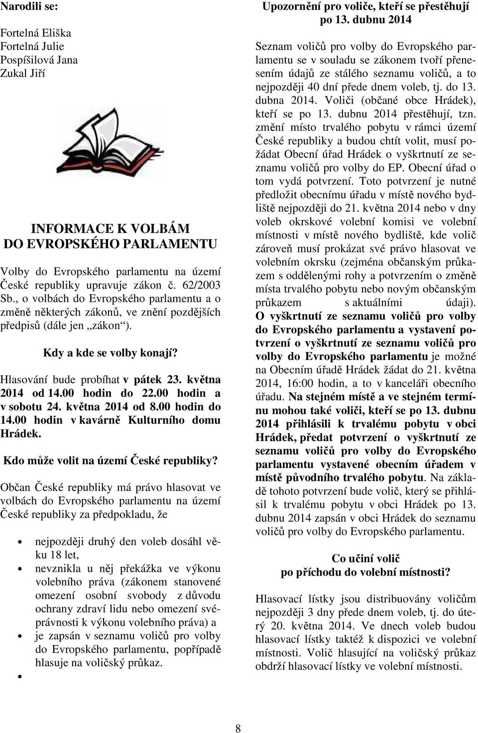 května 2014 od 14.00 hodin do 22.00 hodin a v sobotu 24. května 2014 od 8.00 hodin do 14.00 hodin v kavárně Kulturního domu Hrádek. Kdo může volit na území České republiky?