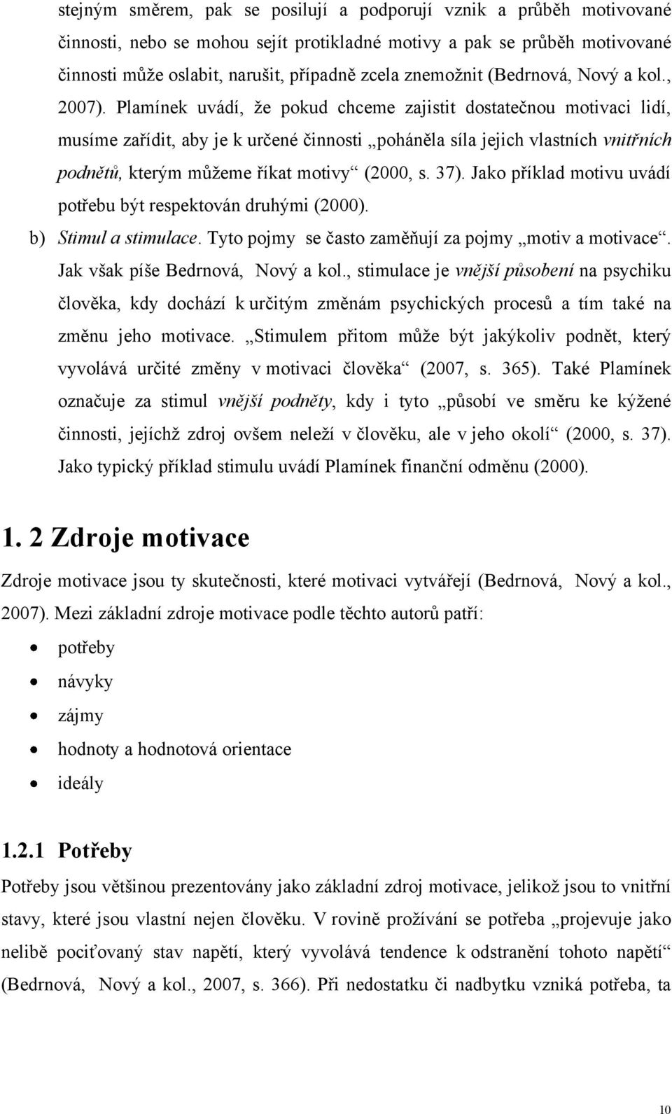 Plamínek uvádí, ţe pokud chceme zajistit dostatečnou motivaci lidí, musíme zařídit, aby je k určené činnosti poháněla síla jejich vlastních vnitřních podnětů, kterým můţeme říkat motivy (2000, s. 37).