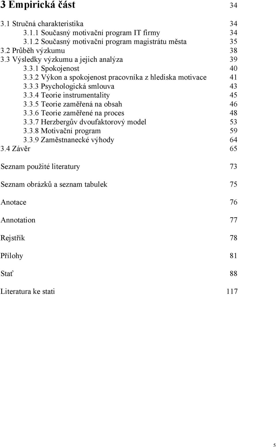 3.4 Teorie instrumentality 45 3.3.5 Teorie zaměřená na obsah 46 3.3.6 Teorie zaměřené na proces 48 3.3.7 Herzbergův dvoufaktorový model 53 3.3.8 Motivační program 59 3.3.9 Zaměstnanecké výhody 64 3.