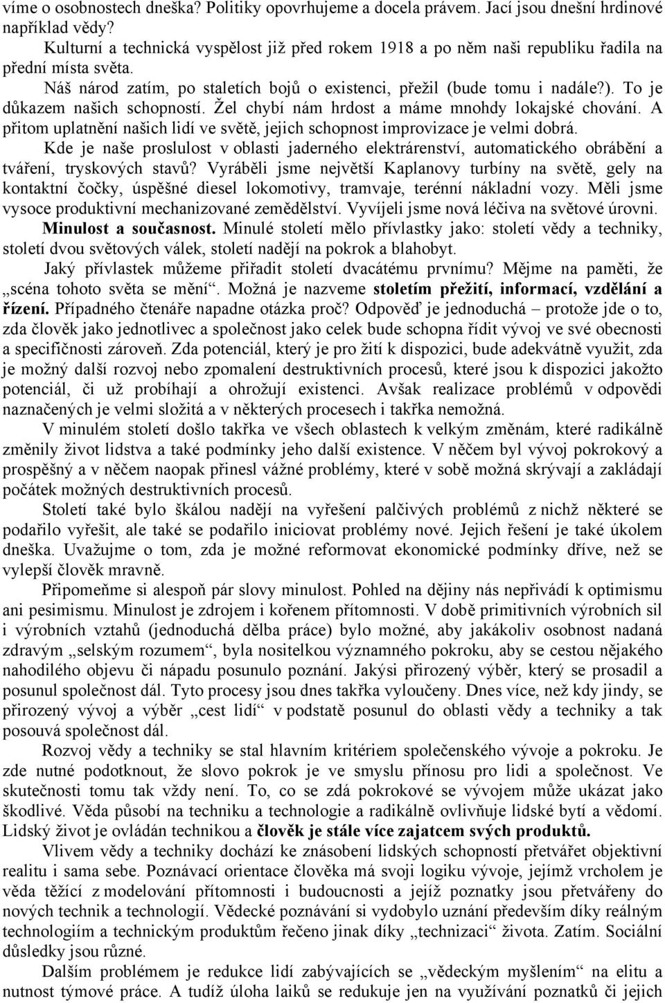 To je důkazem našich schopností. Žel chybí nám hrdost a máme mnohdy lokajské chování. A přitom uplatnění našich lidí ve světě, jejich schopnost improvizace je velmi dobrá.