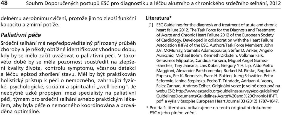 V tkovéto době by se měl pozornost soustředit n zlepšení kvlity život, kontrolu symptomů, včsnou detekci léčbu epizod zhoršení stvu.