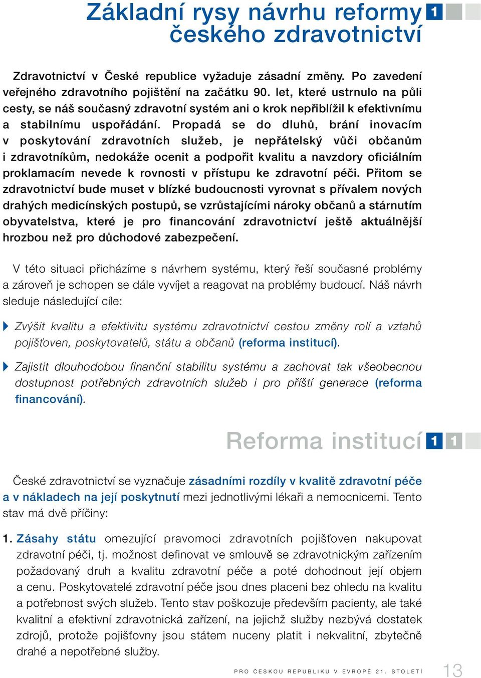 Propadá se do dluhû, brání inovacím v poskytování zdravotních sluïeb, je nepfiátelsk vûãi obãanûm i zdravotníkûm, nedokáïe ocenit a podpofiit kvalitu a navzdory oficiálním proklamacím nevede k