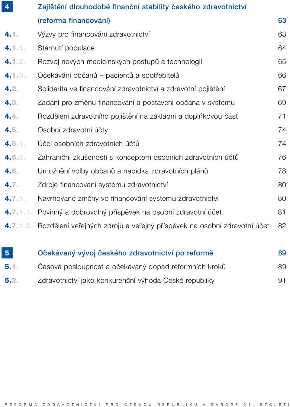 4. Rozdûlení zdravotního poji tûní na základní a doplàkovou ãást 71 4.5. Osobní zdravotní úãty 74 4.5.1. Úãel osobních zdravotních úãtû 74 4.5.2.