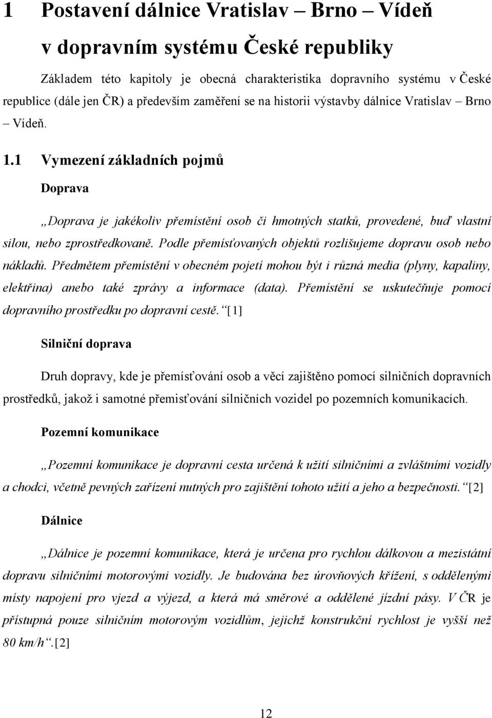 Podle přemísťovaných objektů rozlišujeme dopravu osob nebo nákladů. Předmětem přemístění v obecném pojetí mohou být i různá media (plyny, kapaliny, elektřina) anebo také zprávy a informace (data).