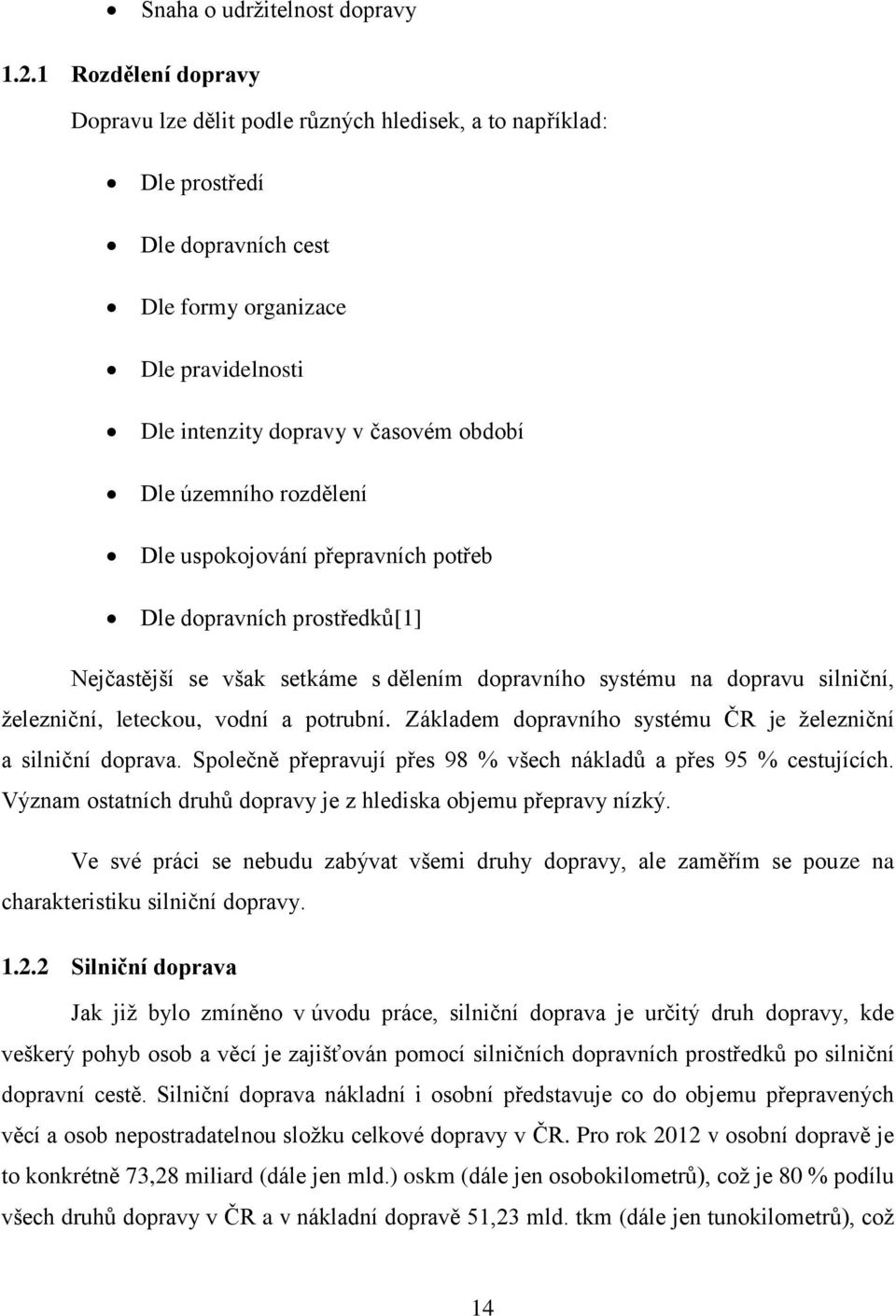 územního rozdělení Dle uspokojování přepravních potřeb Dle dopravních prostředků[1] Nejčastější se však setkáme s dělením dopravního systému na dopravu silniční, železniční, leteckou, vodní a