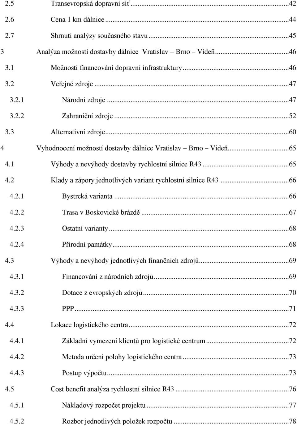 ..60 4 Vyhodnocení možností dostavby dálnice Vratislav Brno Vídeň...65 4.1 Výhody a nevýhody dostavby rychlostní silnice R43...65 4.2 Klady a zápory jednotlivých variant rychlostní silnice R43...66 4.