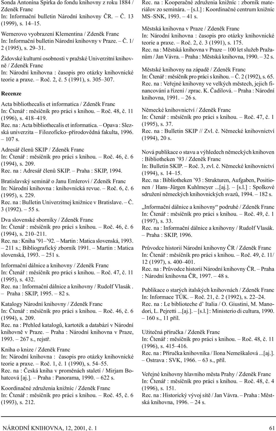 Roè. 2, è. 5 (1991), s. 305 307. Recenze Acta bibliothecalis et informatica / Zdenìk In: Ètenáø : mìsíèník pro práci s knihou. Roè. 48, è. 11 (1996), s. 418 419. Rec. na : Acta bibliothecalis et informatica.