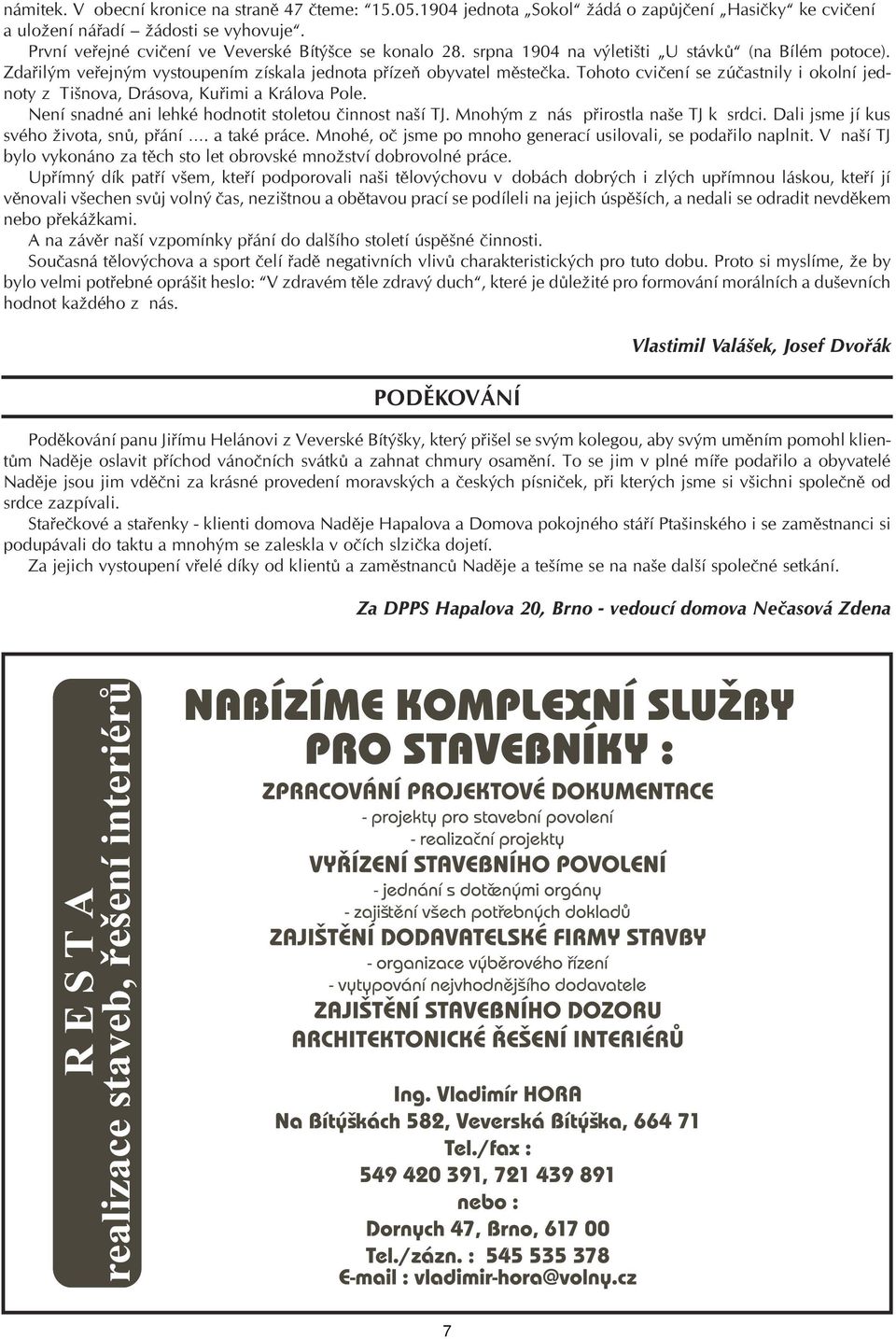 Tohoto cvičení se zúčastnily i okolní jednoty z Tišnova, Drásova, Kuřimi a Králova Pole. Není snadné ani lehké hodnotit stoletou činnost naší TJ. Mnohým z nás přirostla naše TJ k srdci.