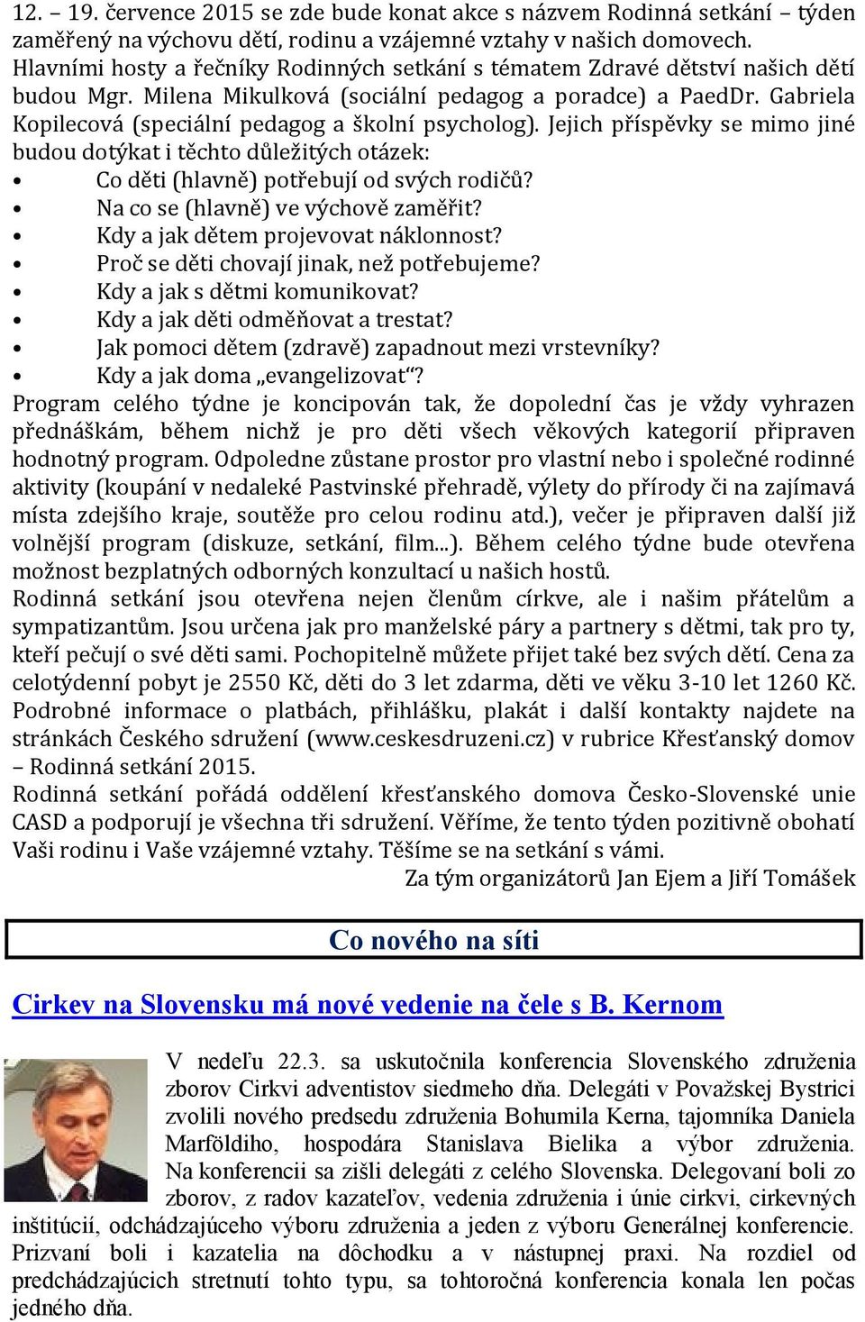 Gabriela Kopilecová (speciální pedagog a školní psycholog). Jejich příspěvky se mimo jiné budou dotýkat i těchto důležitých otázek: Co děti (hlavně) potřebují od svých rodičů?