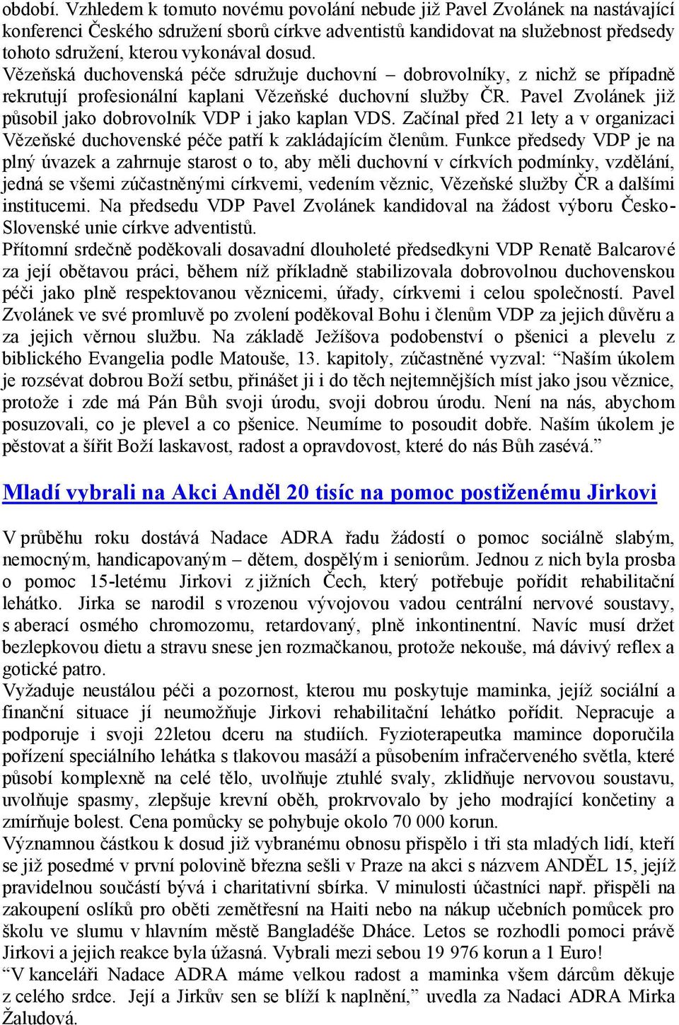 dosud. Vězeňská duchovenská péče sdružuje duchovní dobrovolníky, z nichž se případně rekrutují profesionální kaplani Vězeňské duchovní služby ČR.