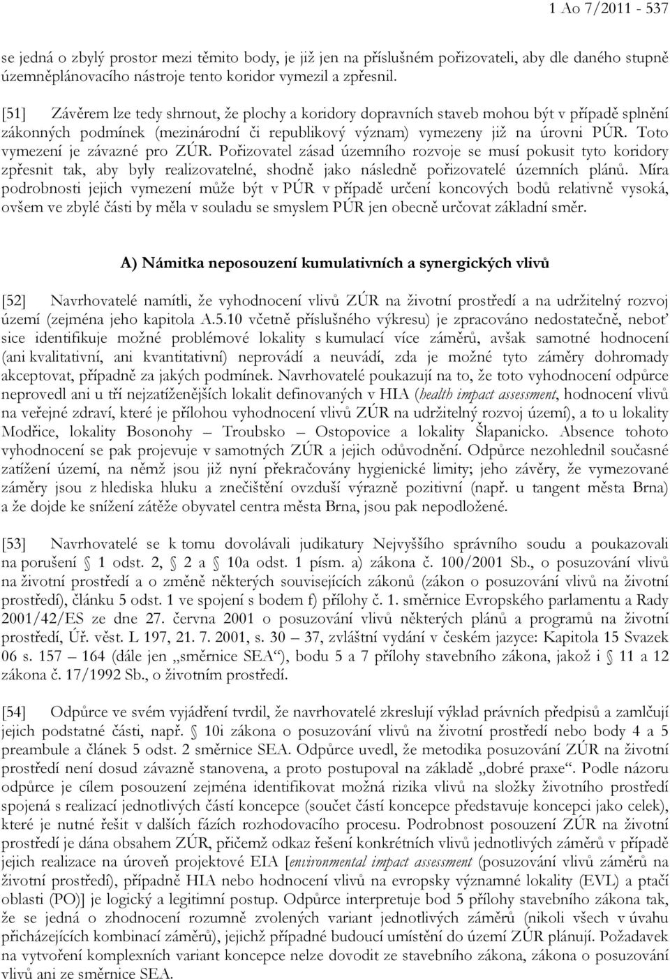 Toto vymezení je závazné pro ZÚR. Pořizovatel zásad územního rozvoje se musí pokusit tyto koridory zpřesnit tak, aby byly realizovatelné, shodně jako následně pořizovatelé územních plánů.