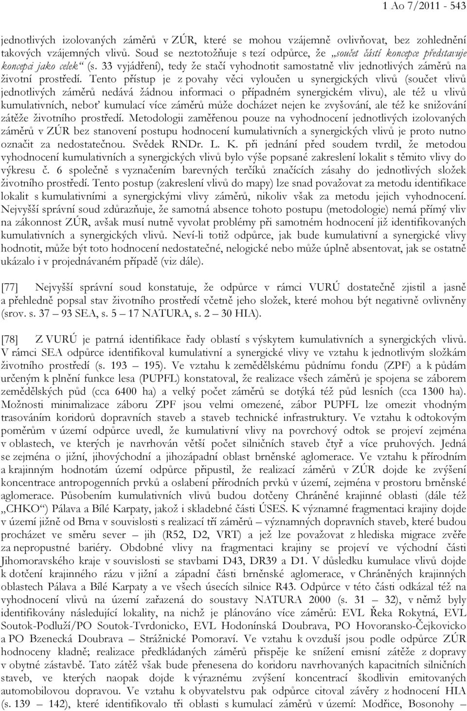 Tento přístup je z povahy věci vyloučen u synergických vlivů (součet vlivů jednotlivých záměrů nedává žádnou informaci o případném synergickém vlivu), ale též u vlivů kumulativních, neboť kumulací