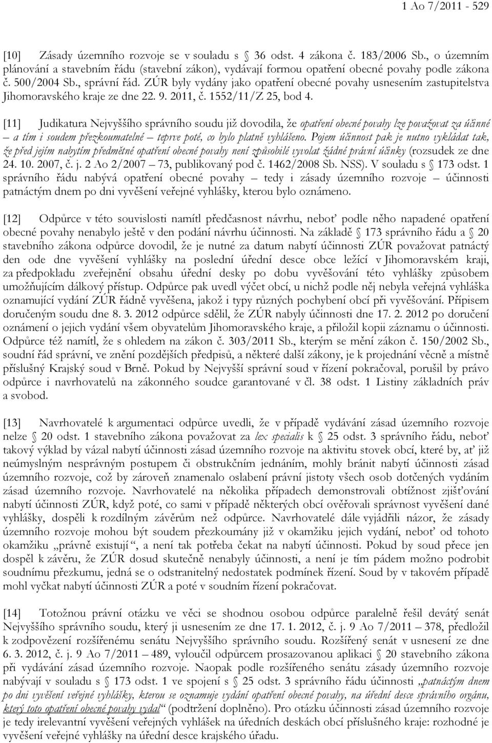 ZÚR byly vydány jako opatření obecné povahy usnesením zastupitelstva Jihomoravského kraje ze dne 22. 9. 2011, č. 1552/11/Z 25, bod 4.