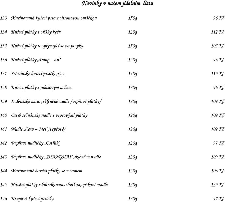 Kuřecí plátky s jidášovým uchem 120g 96 Kč 139. Indonéské maso,skleněné nudle /vepřové plátky/ 120g 109 Kč 140. Ostré sečuánské nudle s vepřovými plátky 120g 109 Kč 141.