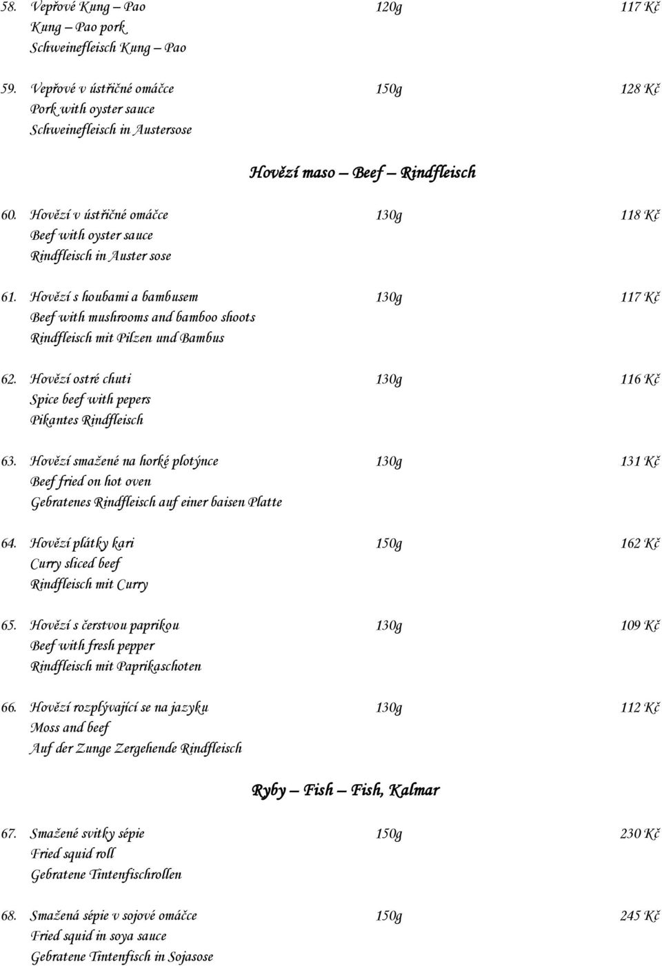 Hovězí s houbami a bambusem 130g 117 Kč Beef with mushrooms and bamboo shoots Rindfleisch mit Pilzen und Bambus 62. Hovězí ostré chuti 130g 116 Kč Spice beef with pepers Pikantes Rindfleisch 63.
