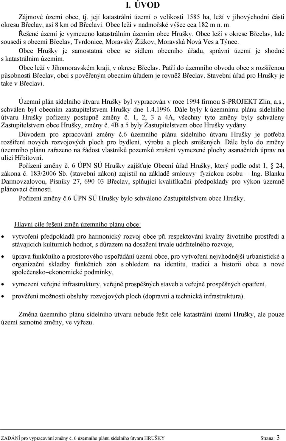 Obec Hrušky je samostatná obec se sídlem obecního úřadu, správní území je shodné s katastrálním územím. Obec leží v Jihomoravském kraji, v okrese Břeclav.