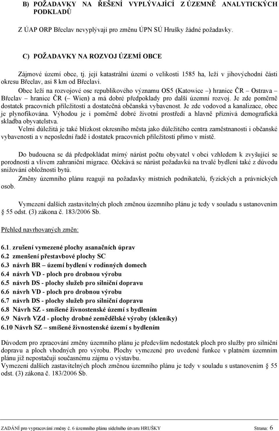 Obec leží na rozvojové ose republikového významu OS5 (Katowice ) hranice ČR Ostrava Břeclav hranice ČR ( Wien) a má dobré předpoklady pro další územní rozvoj.