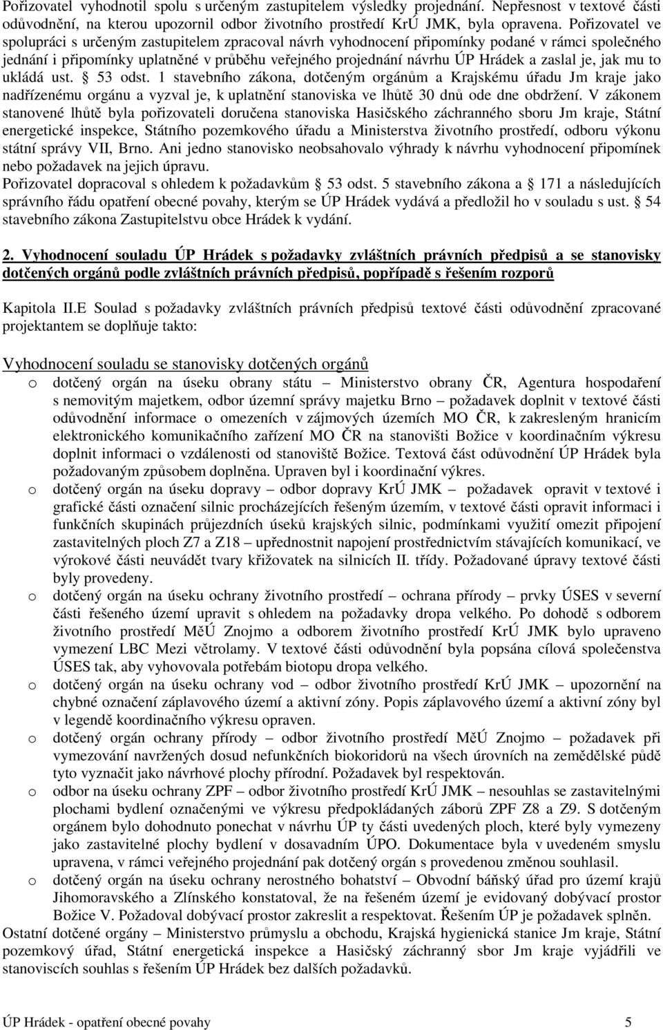 zaslal je, jak mu to ukládá ust. 53 odst. 1 stavebního zákona, dotčeným orgánům a Krajskému úřadu Jm kraje jako nadřízenému orgánu a vyzval je, k uplatnění stanoviska ve lhůtě 30 dnů ode dne obdržení.