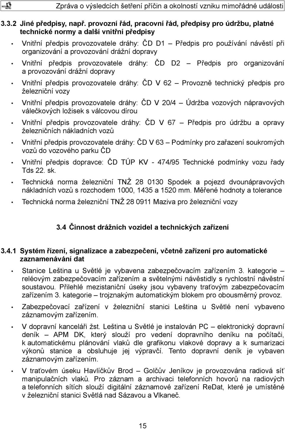 provozování drážní dopravy Vnitřní předpis provozovatele dráhy: ČD D2 Předpis pro organizování a provozování drážní dopravy Vnitřní předpis provozovatele dráhy: ČD V 62 Provozně technický předpis pro