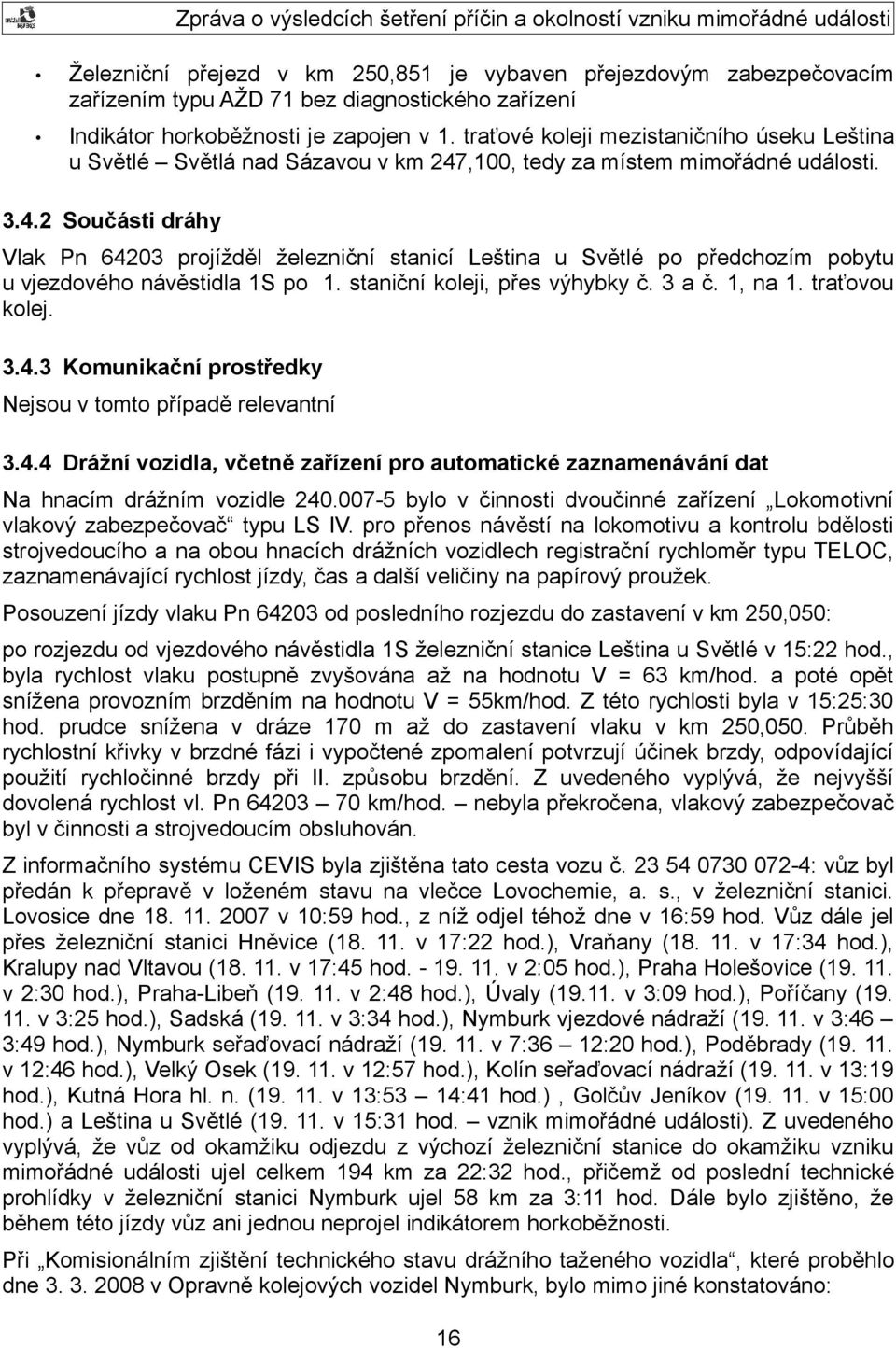 ,100, tedy za místem mimořádné události. 3.4.2 Součásti dráhy Vlak Pn 64203 projížděl železniční stanicí Leština u Světlé po předchozím pobytu u vjezdového návěstidla 1S po 1.