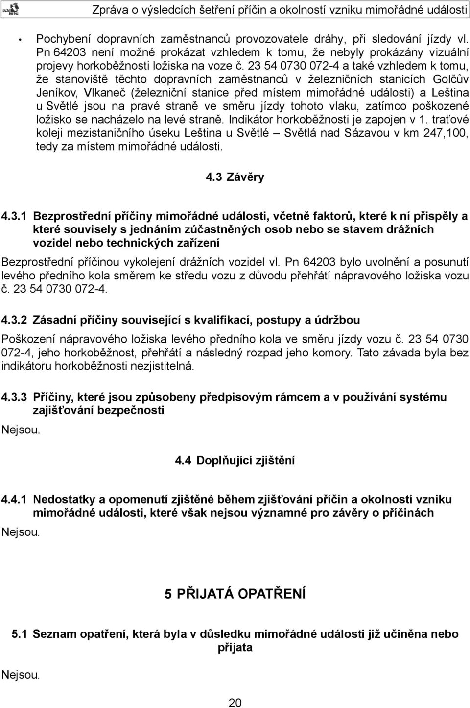 Světlé jsou na pravé straně ve směru jízdy tohoto vlaku, zatímco poškozené ložisko se nacházelo na levé straně. Indikátor horkoběžnosti je zapojen v 1.