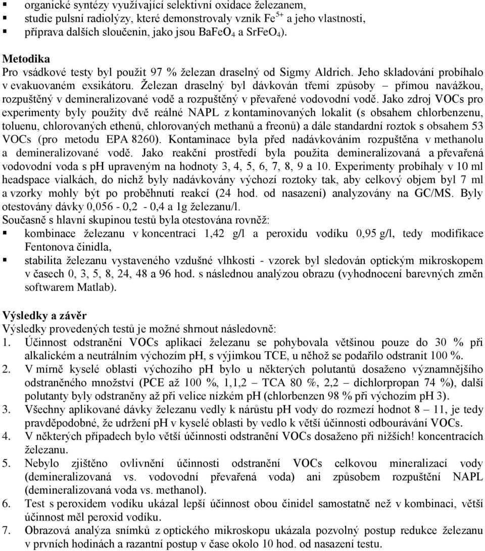 Ţelezan draselný byl dávkován třemi způsoby přímou naváţkou, rozpuštěný v demineralizované vodě a rozpuštěný v převařené vodovodní vodě.