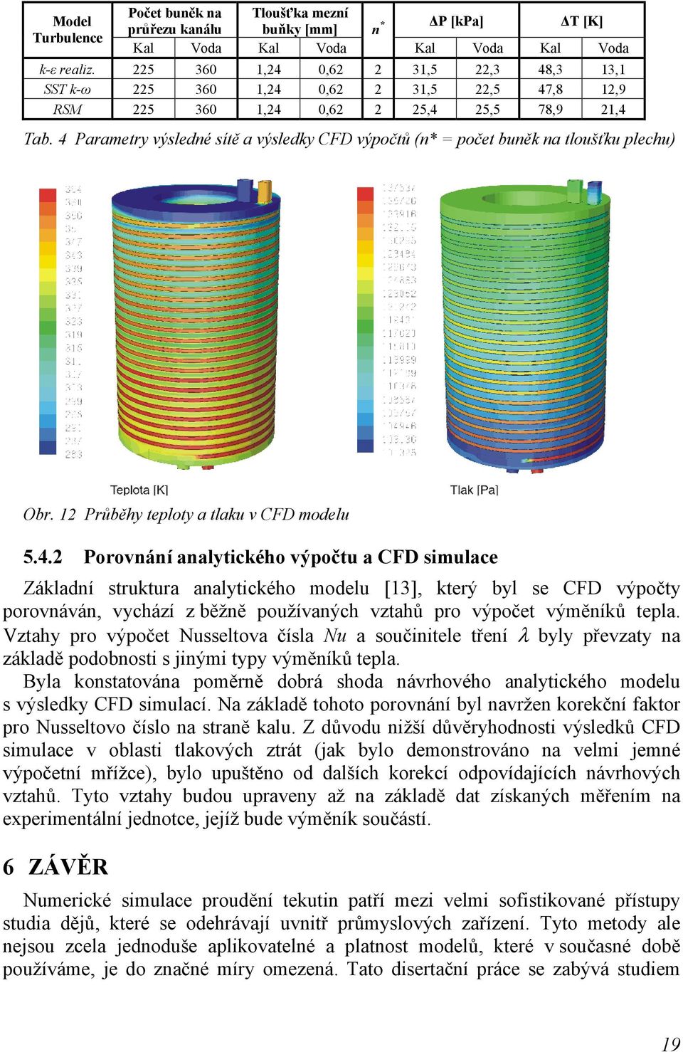 4 Parametry výsledné sítě a výsledky CFD výpočtů (n* = počet buněk na tloušťku plechu) Obr. 12 Průběhy teploty a tlaku v CFD modelu 5.4.2 Porovnání analytického výpočtu a CFD simulace Základní struktura analytického modelu [13], který byl se CFD výpočty porovnáván, vychází z běžně používaných vztahů pro výpočet výměníků tepla.