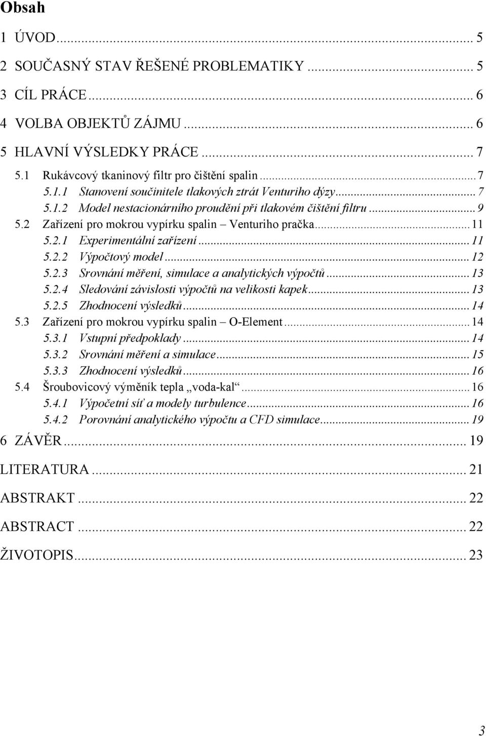 ..13 5.2.4 Sledování závislosti výpočtů na velikosti kapek...13 5.2.5 Zhodnocení výsledků...14 5.3 Zařízení pro mokrou vypírku spalin O-Element...14 5.3.1 Vstupní předpoklady...14 5.3.2 Srovnání měření a simulace.