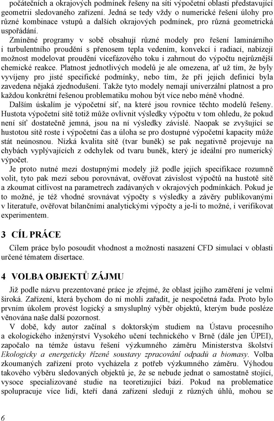 Zmíněné programy v sobě obsahují různé modely pro řešení laminárního i turbulentního proudění s přenosem tepla vedením, konvekcí i radiací, nabízejí možnost modelovat proudění vícefázového toku i