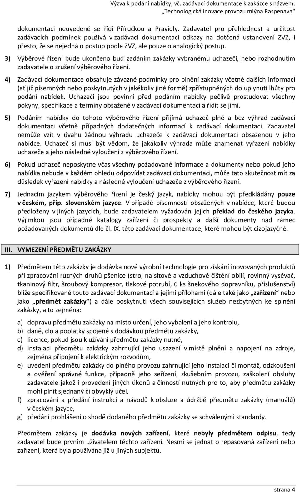 3) Výběrové řízení bude ukončeno buď zadáním zakázky vybranému uchazeči, nebo rozhodnutím zadavatele o zrušení výběrového řízení.