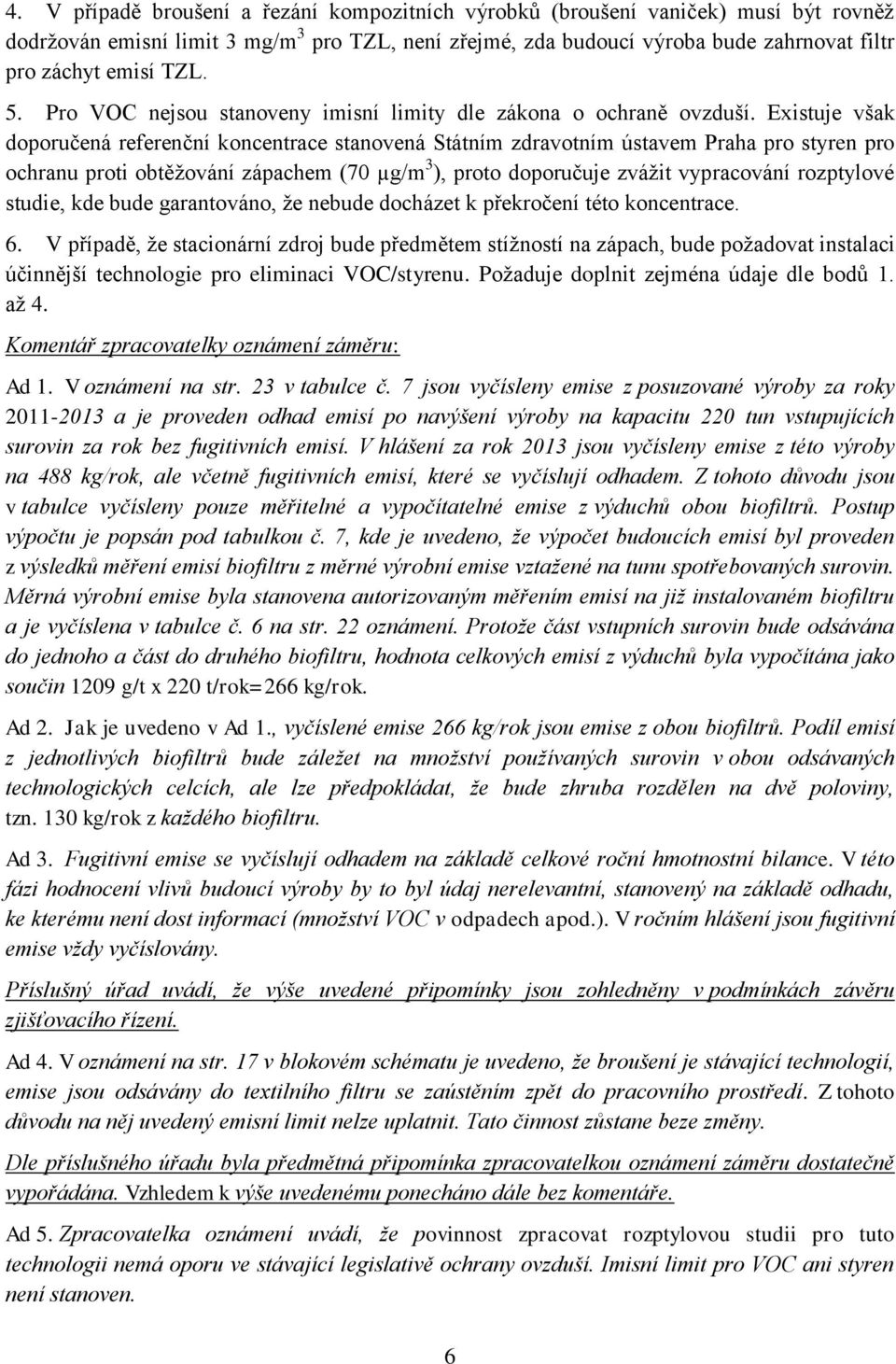 Existuje však doporučená referenční koncentrace stanovená Státním zdravotním ústavem Praha pro styren pro ochranu proti obtěžování zápachem (70 µg/m 3 ), proto doporučuje zvážit vypracování