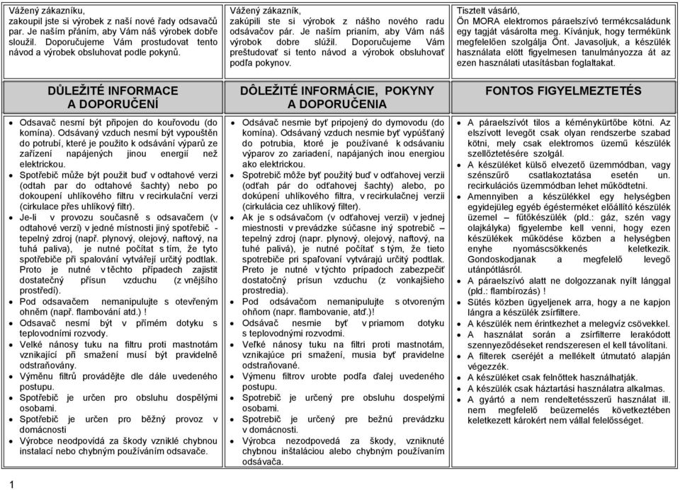 Odsávaný vzduch nesmí být vypouštěn do potrubí, které je použito k odsávání výparů ze zařízení napájených jinou energií než elektrickou.