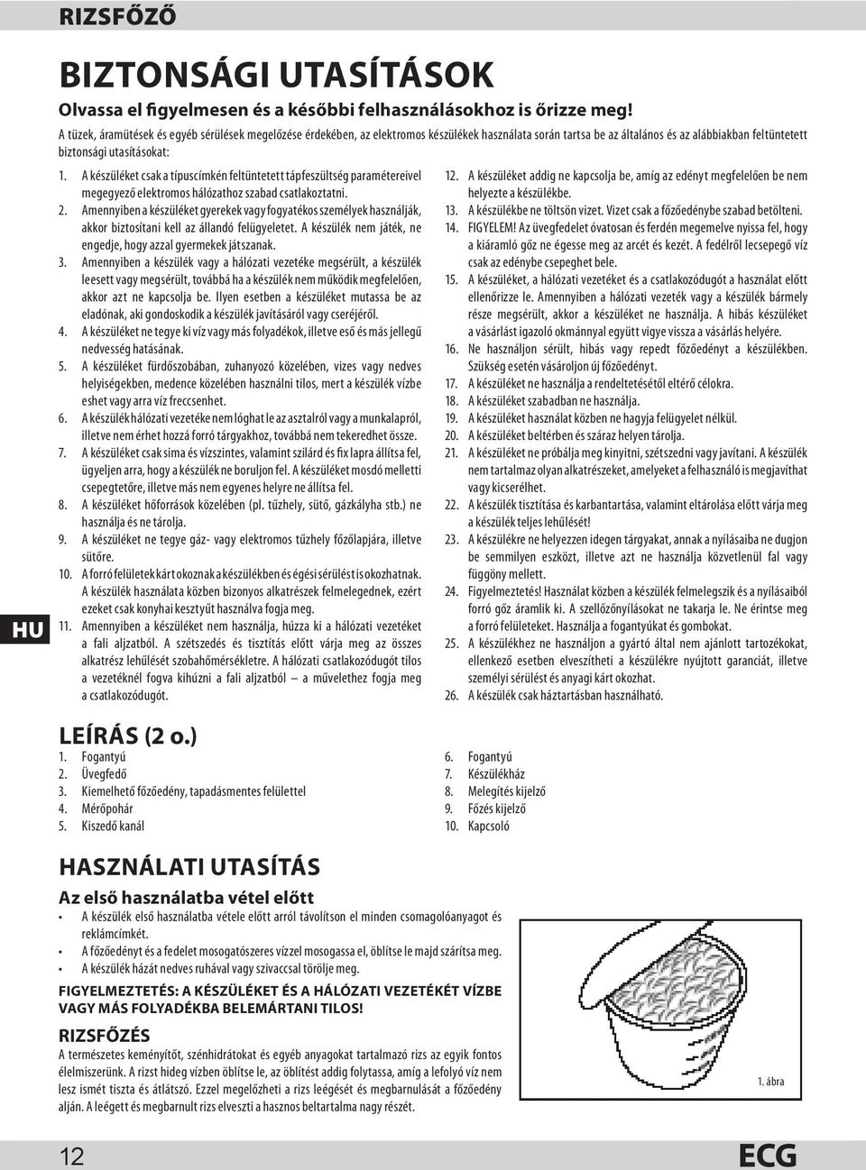 A készüléket csak a típuscímkén feltüntetett tápfeszültség paramétereivel megegyező elektromos hálózathoz szabad csatlakoztatni. 2.