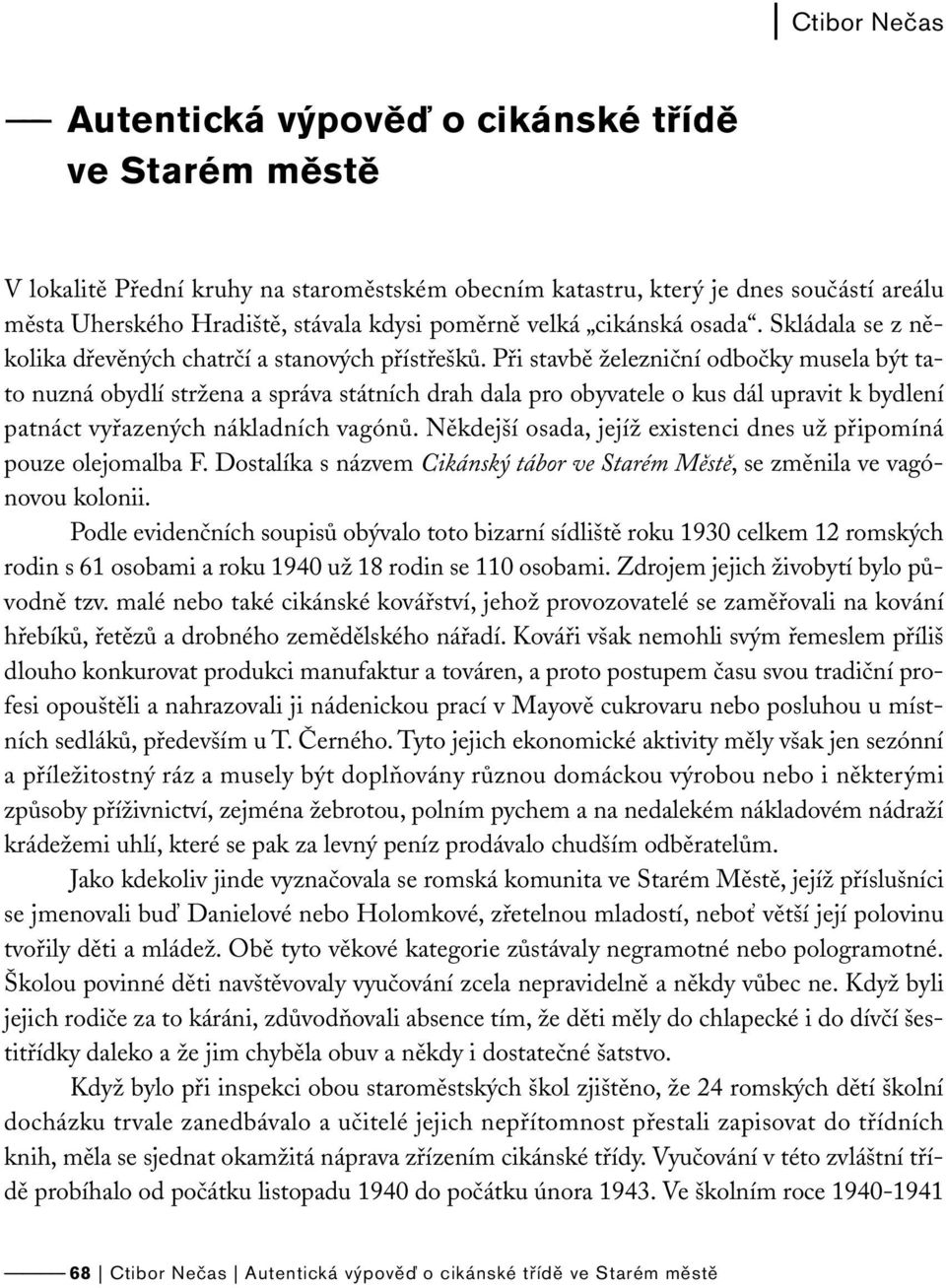 Při stavbě železniční odbočky musela být tato nuzná obydlí stržena a správa státních drah dala pro obyvatele o kus dál upravit k bydlení patnáct vyřazených nákladních vagónů.