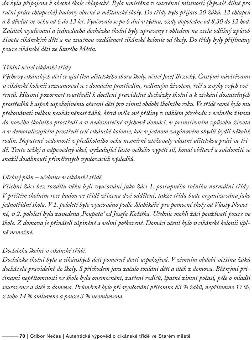 Začátek vyučování a jednoduchá docházka školní byly upraveny s ohledem na zcela odlišný způsob života cikánských dětí a na značnou vzdálenost cikánské kolonie od školy.