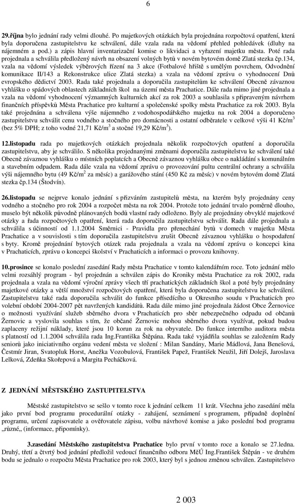 ) a zápis hlavní inventarizační komise o likvidaci a vyřazení majetku města. Poté rada projednala a schválila předložený návrh na obsazení volných bytů v novém bytovém domě Zlatá stezka čp.