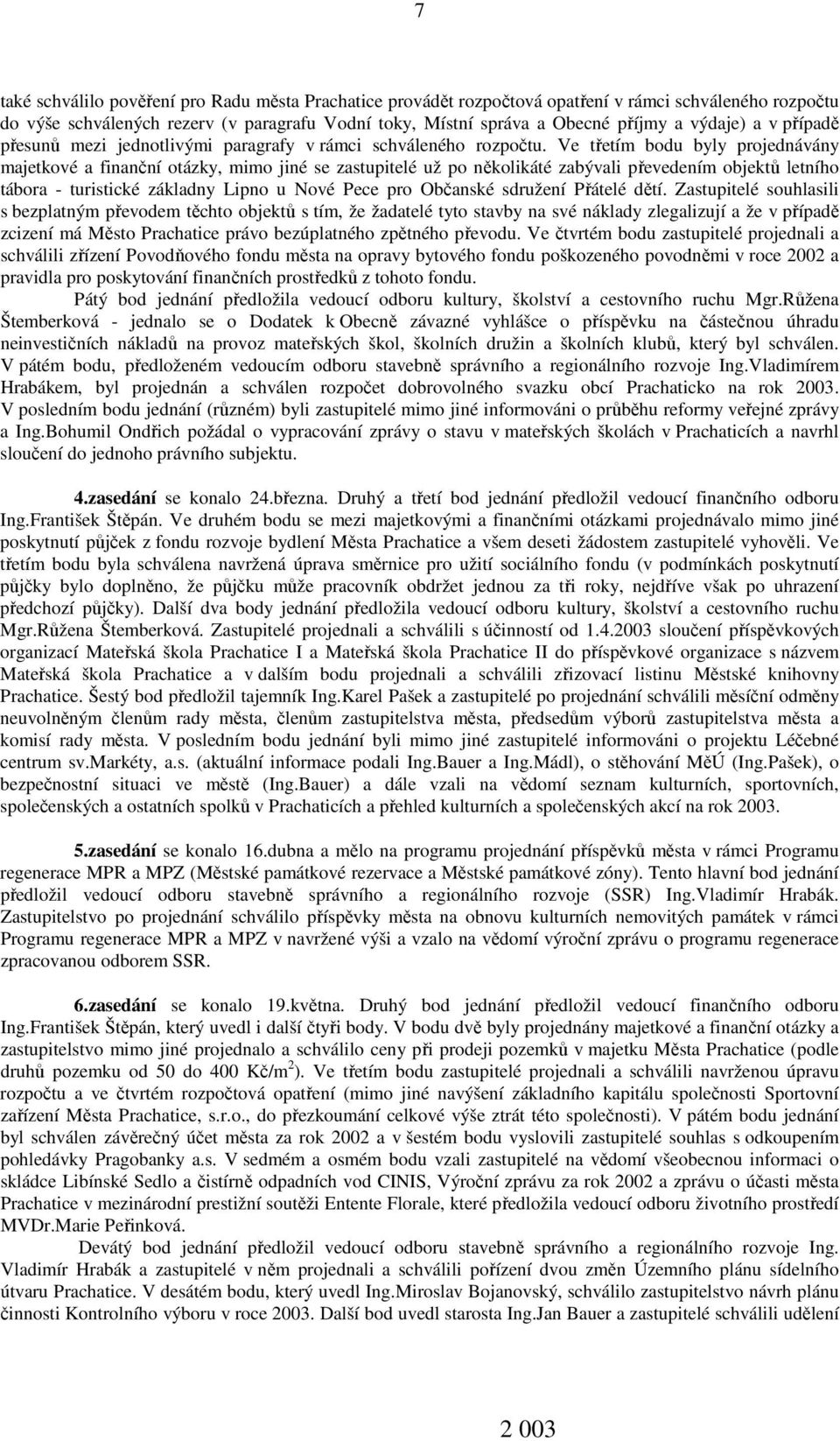 Ve třetím bodu byly projednávány majetkové a finanční otázky, mimo jiné se zastupitelé už po několikáté zabývali převedením objektů letního tábora - turistické základny Lipno u Nové Pece pro Občanské