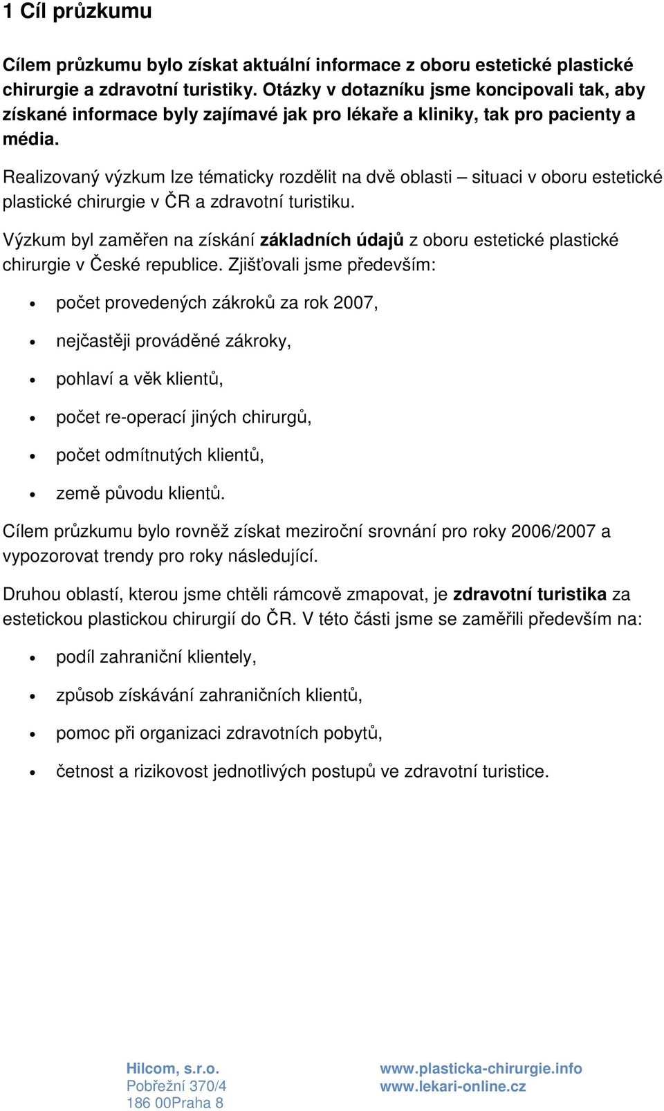 Realizovaný výzkum lze tématicky rozdělit na dvě oblasti situaci v oboru estetické plastické chirurgie v ČR a zdravotní turistiku.