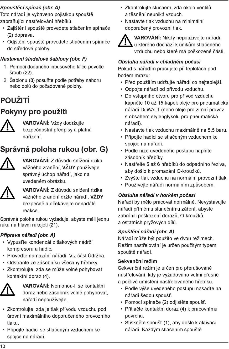 Šablonu (8) posuňte podle potřeby nahoru nebo dolů do požadované polohy. POUŽITÍ Pokyny pro použití VAROVÁNÍ: Vždy dodržujte bezpečnostní předpisy a platná nařízení. Správná poloha rukou (obr.