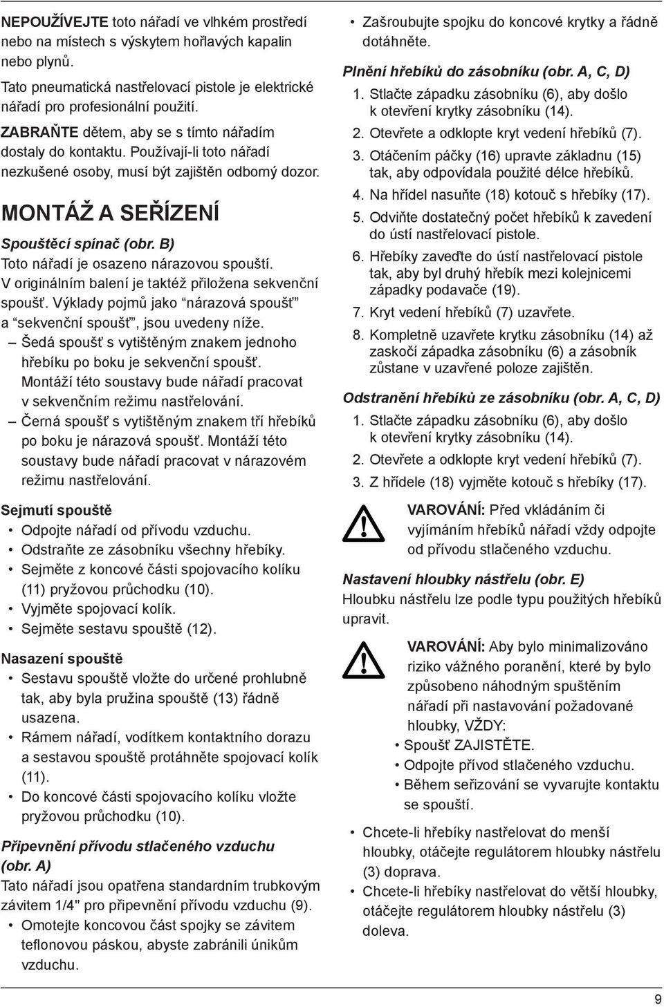 B) Toto nářadí je osazeno nárazovou spouští. V originálním balení je taktéž přiložena sekvenční spoušť. Výklady pojmů jako nárazová spoušť a sekvenční spoušť, jsou uvedeny níže.