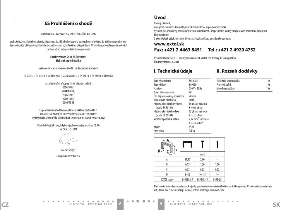 Lazy IV/3356, 760 01 Zlín IČO: 49433717 prohlašuje, že následně označené zařízení na základě jeho koncepce a konstrukce, stejně jako do oběhu uvedené provedení, odpovídá příslušným základním