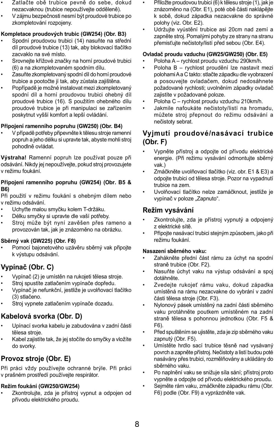 Srovnejte křížové značky na horní proudové trubici (6) a na zkompletovaném spodním dílu. Zasuňte zkompletovaný spodní díl do horní proudové trubice a pootočte jí tak, aby zůstala zajištěna.