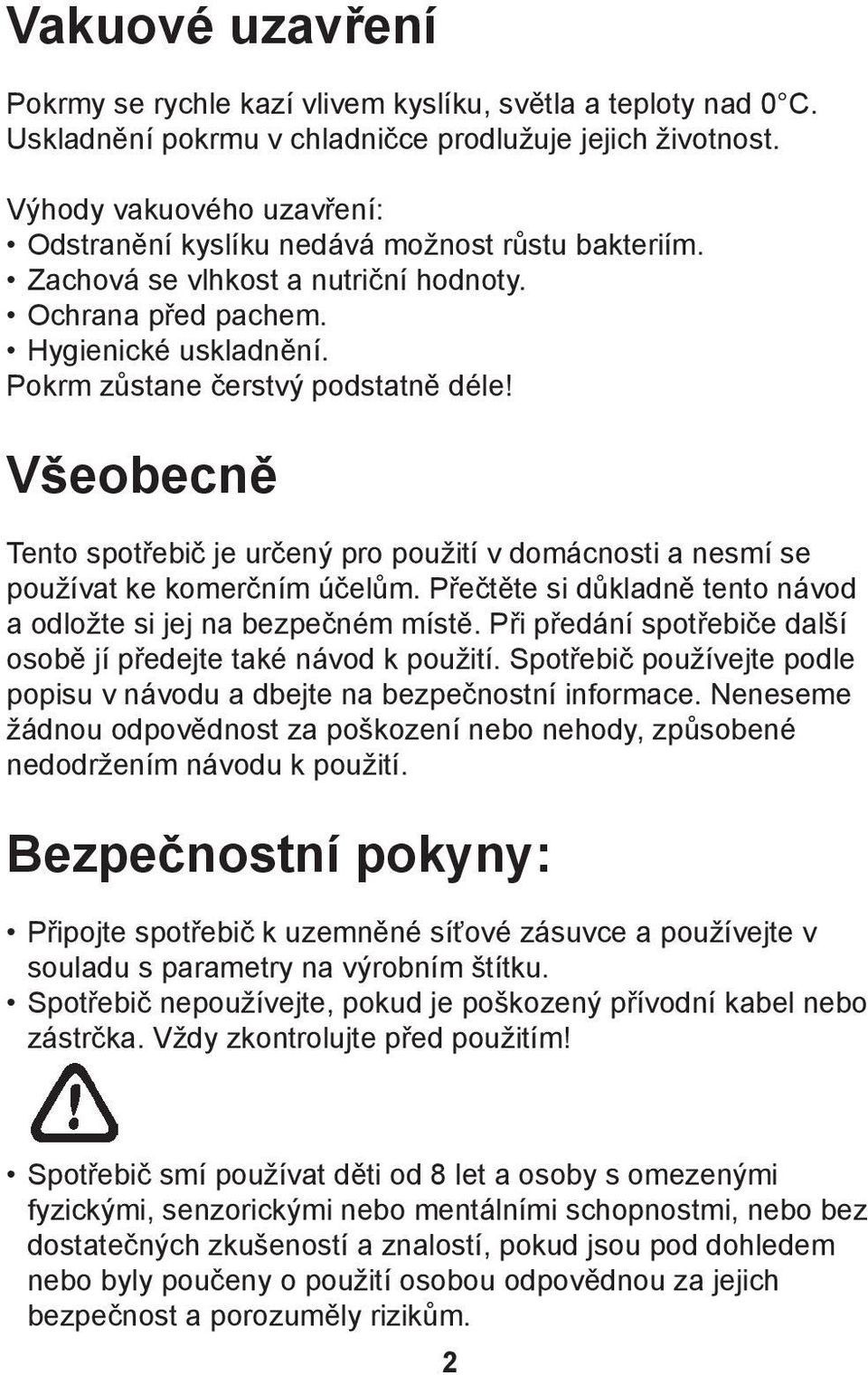 Všeobecně Tento spotřebič je určený pro použití v domácnosti a nesmí se používat ke komerčním účelům. Přečtěte si důkladně tento návod a odložte si jej na bezpečném místě.