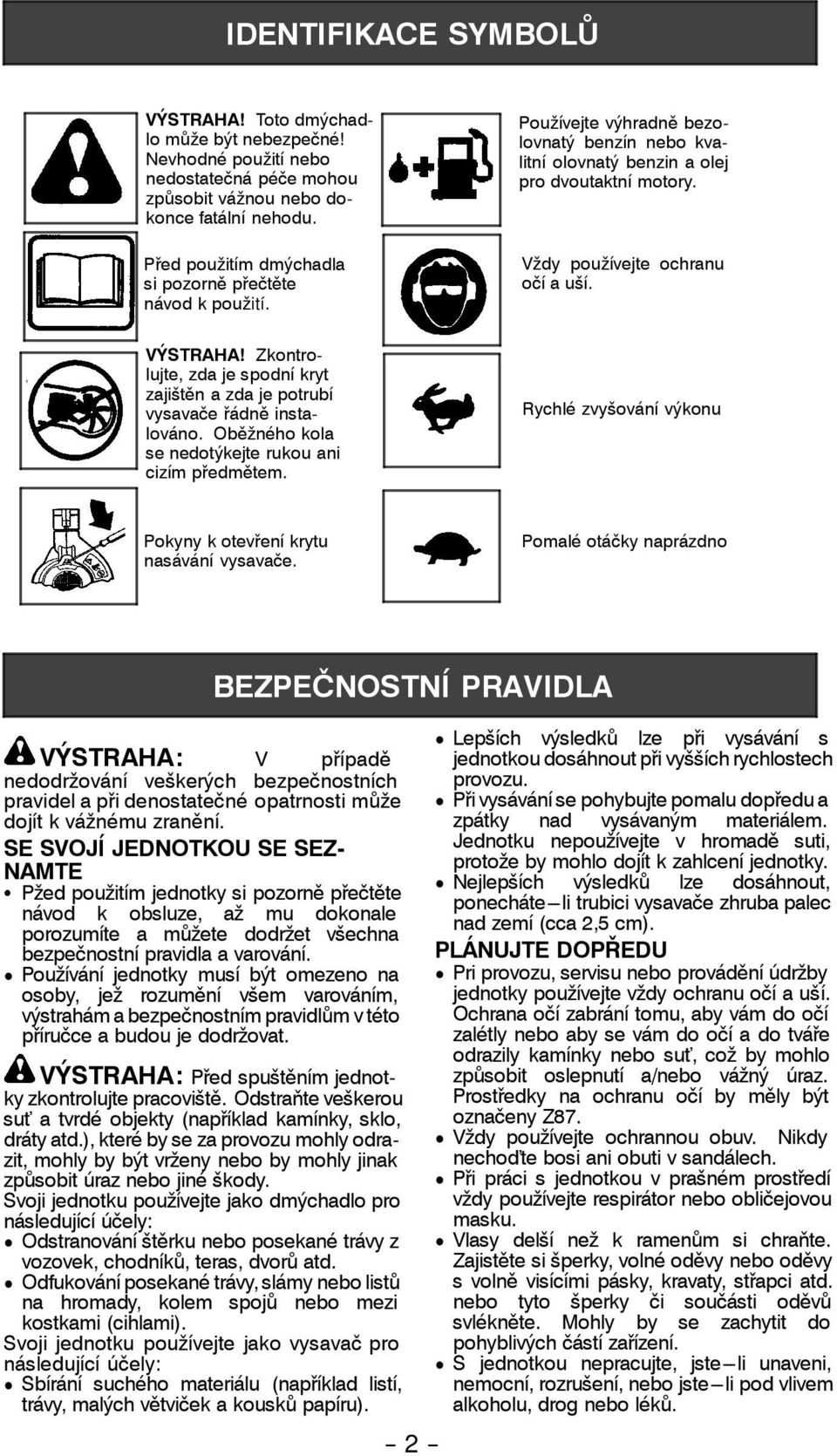 VÝSTRAHA! Zkontrolujte, zda je spodní kryt zajištěn azdajepotrubí vysavače řádně instalováno. Oběžného kola se nedotýkejte rukou ani cizím předmětem.