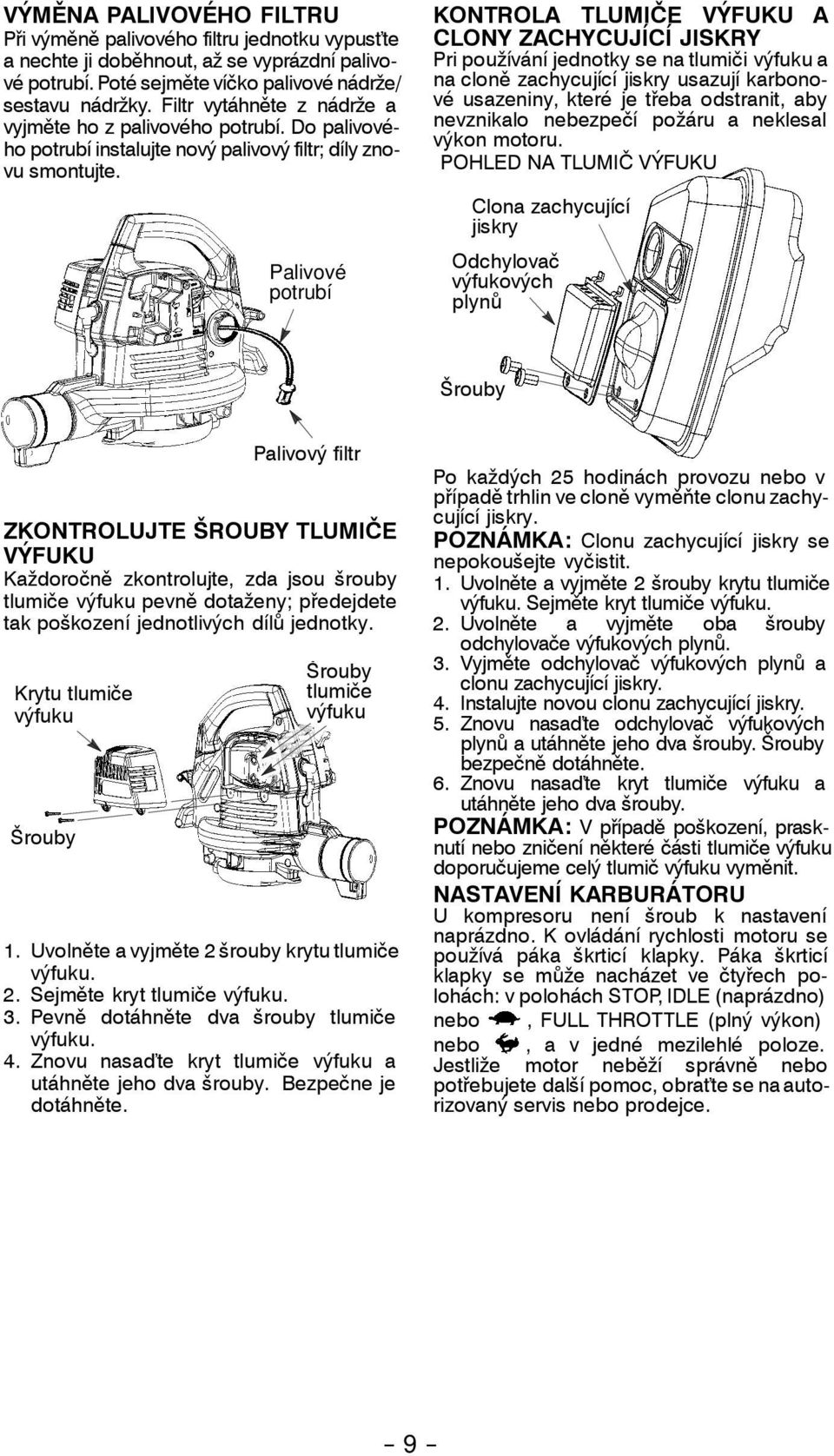 Palivové potrubí KONTROLA TLUMIČE VÝFUKU A CLONY ZACHYCUJÍCÍ JISKRY Pri používání jednotky se na tlumiči výfuku a na cloně zachycující jiskry usazují karbonové usazeniny, které je třeba odstranit,