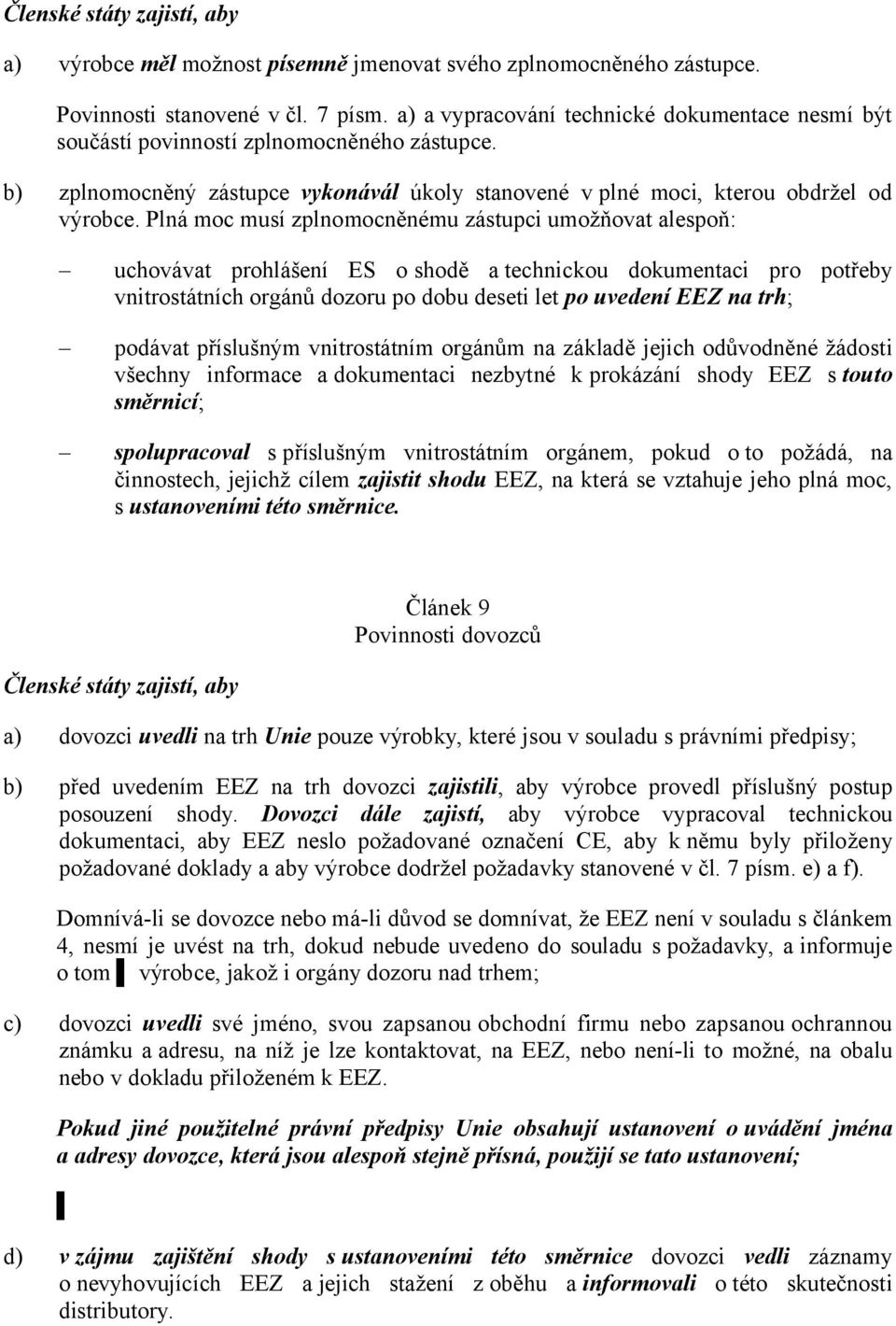 Plná moc musí zplnomocněnému zástupci umožňovat alespoň: uchovávat prohlášení ES o shodě atechnickou dokumentaci pro potřeby vnitrostátních orgánů dozoru po dobu deseti let po uvedení EEZ na trh;