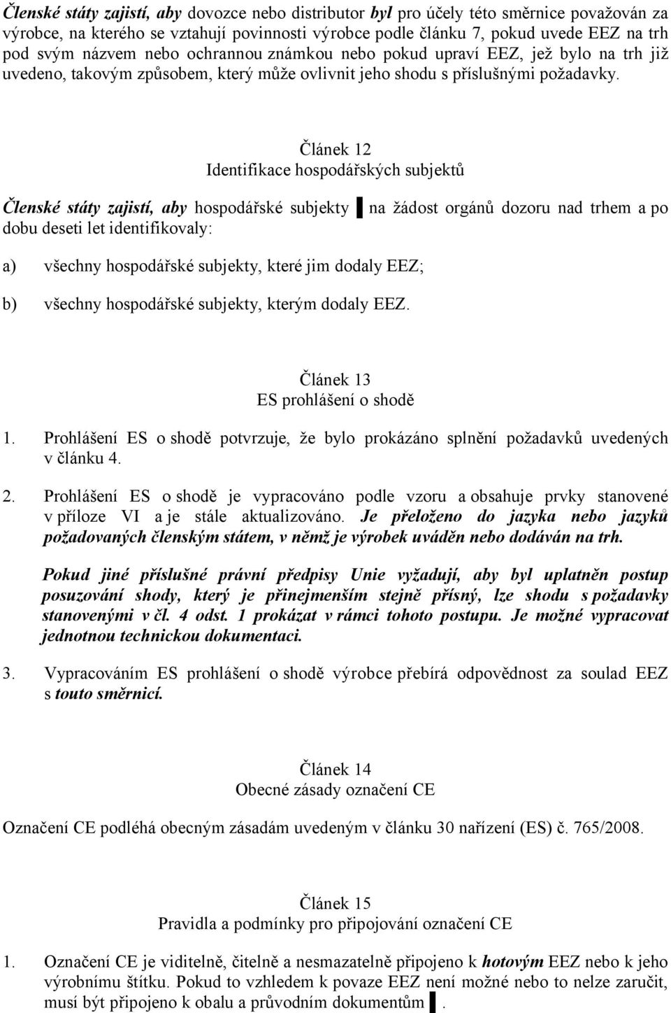 Článek 12 Identifikace hospodářských subjektů Členské státy zajistí, aby hospodářské subjekty na žádost orgánů dozoru nad trhem apo dobu deseti let identifikovaly: a) všechny hospodářské subjekty,