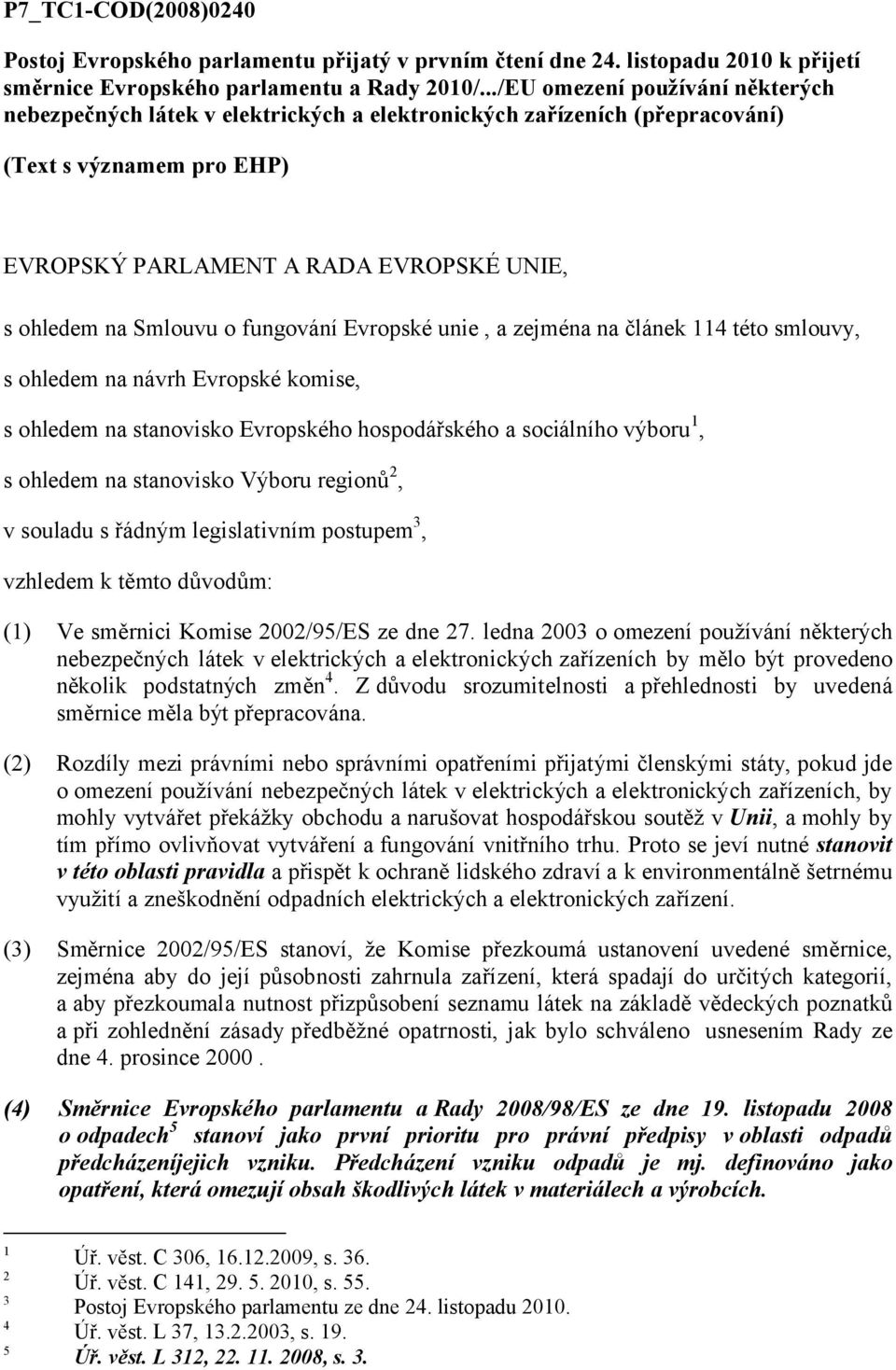 o fungování Evropské unie, a zejména na článek 114 této smlouvy, s ohledem na návrh Evropské komise, s ohledem na stanovisko Evropského hospodářského a sociálního výboru 1, s ohledem na stanovisko